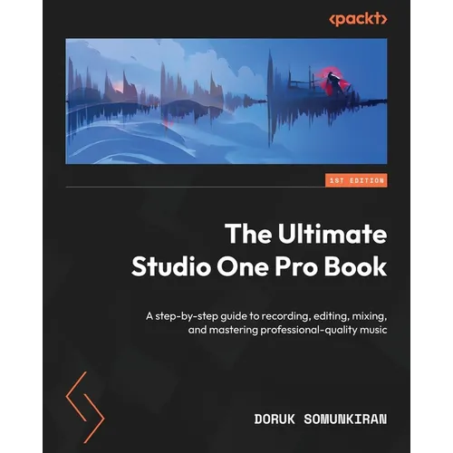 The Ultimate Studio One Pro Book: A step-by-step guide to recording, editing, mixing, and mastering professional-quality music