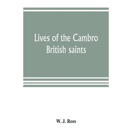 Lives of the Cambro British saints, of the fifth and immediate succeeding centuries, from ancient Welsh & Latin mss. in the British Museum and elsewhe