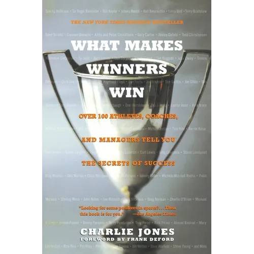 What Makes Winners Win: Over 100 Athletes, Coaches, and Managers Tell You the Secrets of Success