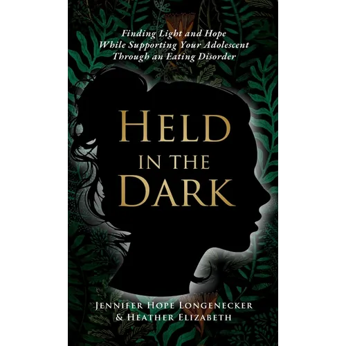 Held in the Dark: Finding Light and Hope While Supporting Your Teen Through an Eating Disorder