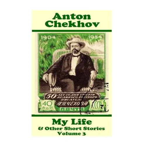 Anton Chekhov - My Life & Other Short Stories (Volume 3): Short story compilations from arguably the greatest short story writer ever.