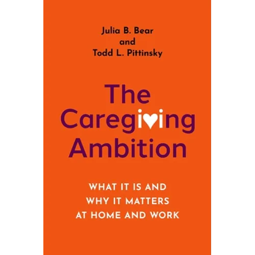 The Caregiving Ambition: What It Is and Why It Matters at Home and Work