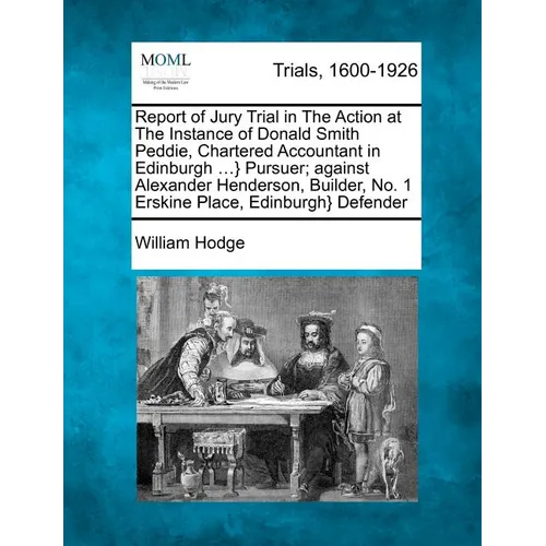 Report of Jury Trial in the Action at the Instance of Donald Smith Peddie, Chartered Accountant in Edinburgh ...} Pursuer; Against Alexander Henderson - Paperback