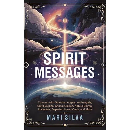 Spirit Messages: Connect with Guardian Angels, Archangels, Spirit Guides, Animal Guides, Nature Spirits, Ancestors, Departed Loved Ones, and More