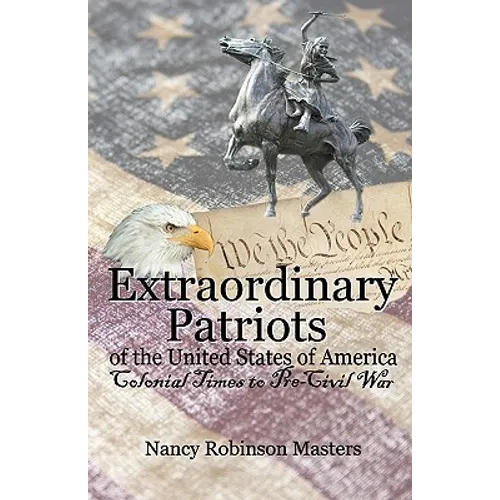 Extraordinary Patriots of the United States of American: Colonial Times to Pre-Civil War