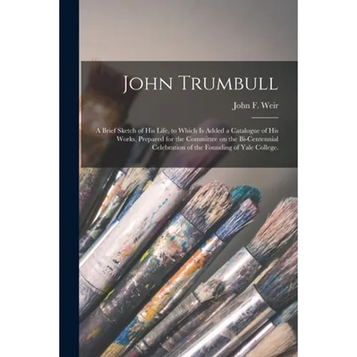 John Trumbull: a Brief Sketch of His Life, to Which is Added a Catalogue of His Works, Prepared for the Committee on the Bi-centennia