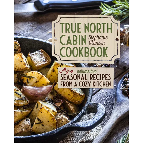 True North Cabin Cookbook Volume Two: Volume Two: Seasonal Recipes from a Cozy Kitchen
