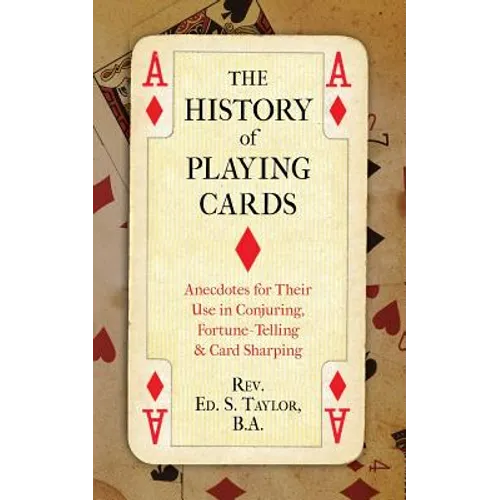 The History of Playing Cards: Anecdotes for Their Use in Conjuring, Fortune Telling & Card Sharping