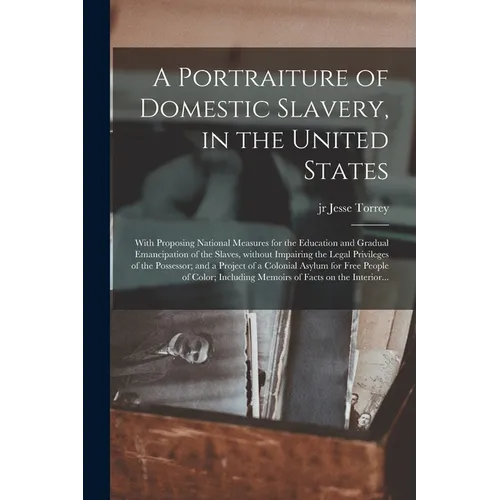 A Portraiture of Domestic Slavery, in the United States: With Proposing National Measures for the Education and Gradual Emancipation of the Slaves, Wi