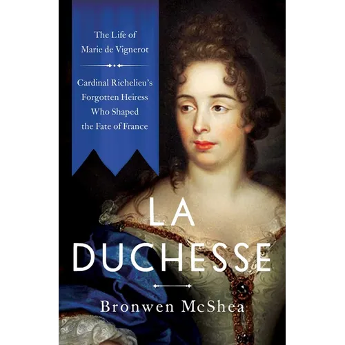 La Duchesse: The Life of Marie de Vignerot--Cardinal Richelieu's Forgotten Heiress Who Shaped the Fate of France