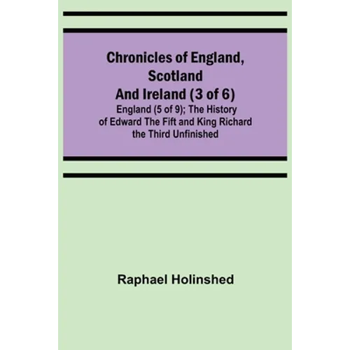 Chronicles of England, Scotland and Ireland (3 of 6): England (5 of 9); The History of Edward the Fift and King Richard the Third Unfinished