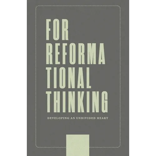 For Reformational Thinking: Developing an Undivided Heart: Developing an Undivided Heart