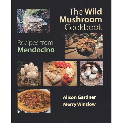 The Wild Mushroom Cookbook: Recipes from Mendocino for Cooks Everywhere