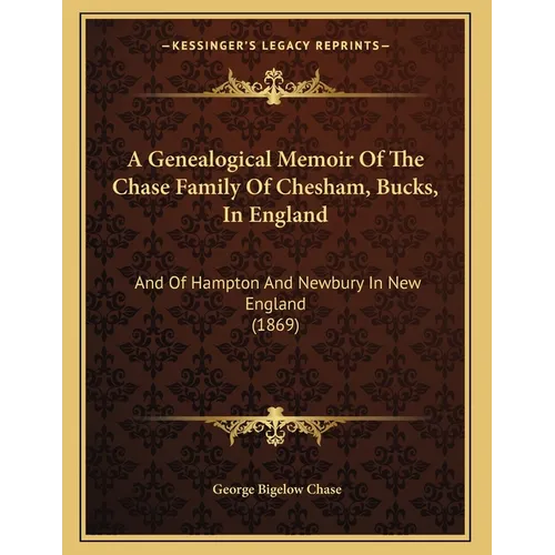 A Genealogical Memoir Of The Chase Family Of Chesham, Bucks, In England: And Of Hampton And Newbury In New England (1869)