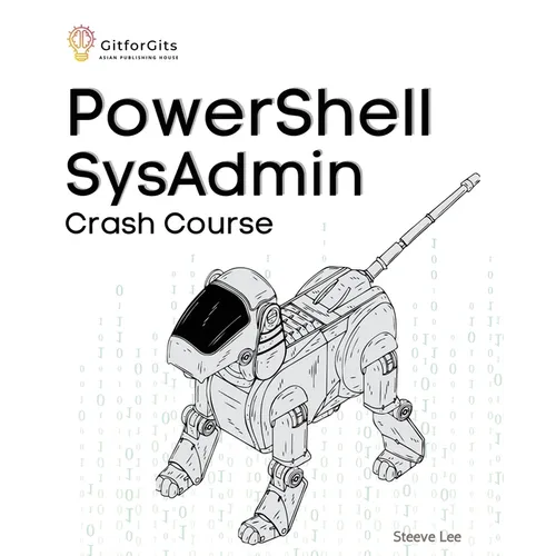PowerShell SysAdmin Crash Course: Unlock the Full Potential of PowerShell with Advanced Techniques, Automation, Configuration Management and Integrati
