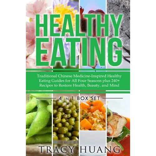 Healthy Eating: Traditional Chinese Medicine-Inspired Healthy Eating Guides for All Four Seasons Plus 240+ Recipes to Restore Health, Beauty, and Mind