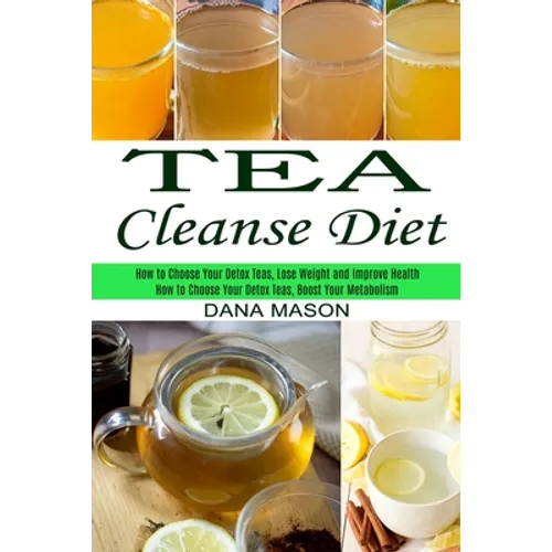 Tea Cleanse Diet: How to Choose Your Detox Teas, Lose Weight and Improve Health (How to Choose Your Detox Teas, Boost Your Metabolism)