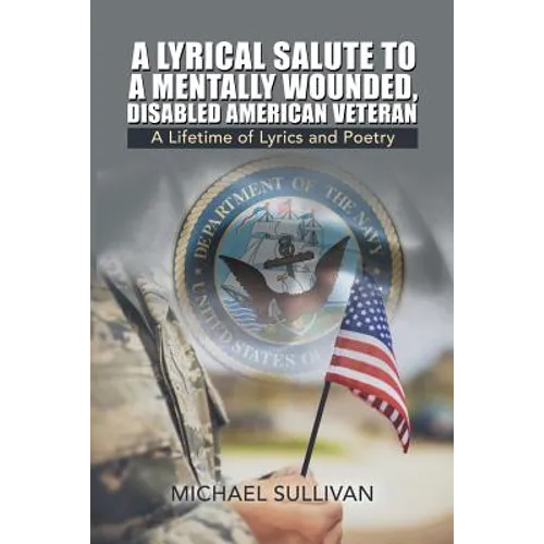 A Lyrical Salute to a Mentally Wounded, Disabled American Veteran: A Lifetime of Lyrics and Poetry