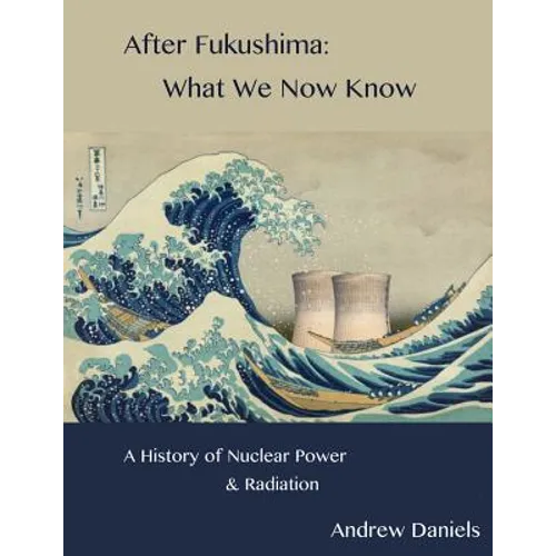 After Fukushima: What We Now Know: A History of Nuclear Power and Radiation