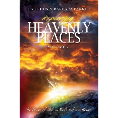 Exploring Heavenly Places - Volume 5 - The Power of God, on Earth as it is in Heaven