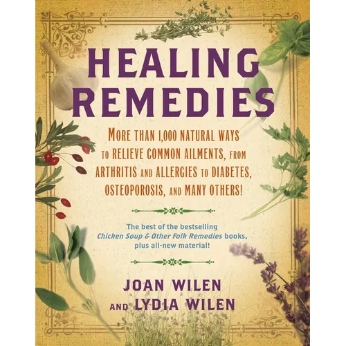 Healing Remedies: More Than 1,000 Natural Ways to Relieve the Symptoms of Common Ailments, from Arthritis and Allergies to Diabetes, Osteoporosis, and