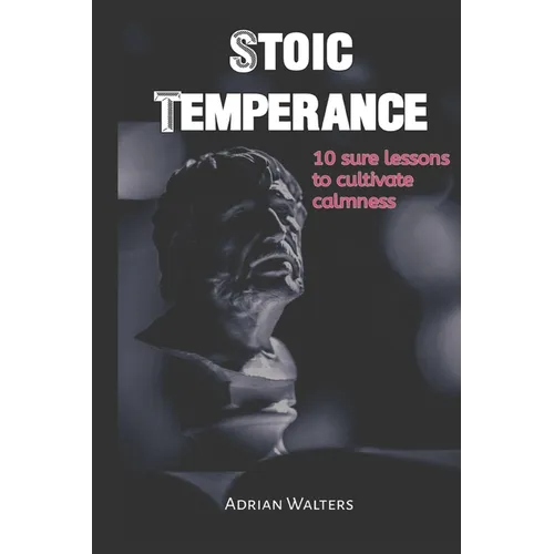 Stoic Temperance: 10 sure lessons to cultivate calmness
