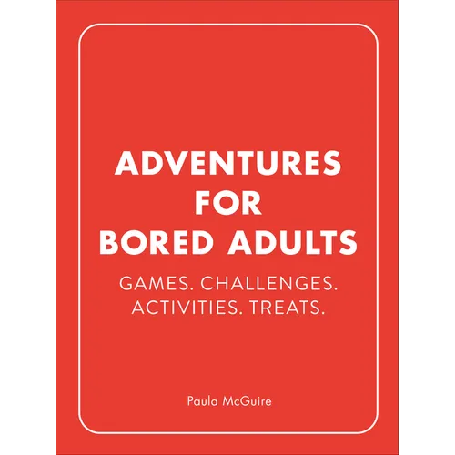 Adventures for Bored Adults: Games. Challenges. Activities. Treats.