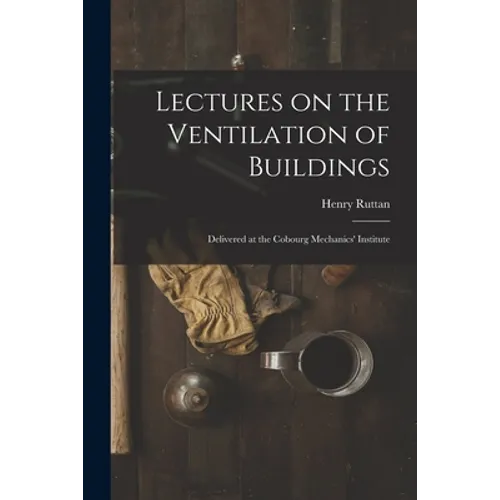 Lectures on the Ventilation of Buildings [microform]: Delivered at the Cobourg Mechanics' Institute