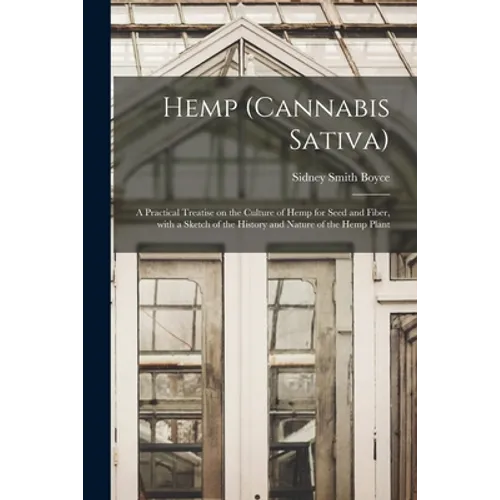 Hemp (Cannabis Sativa): a Practical Treatise on the Culture of Hemp for Seed and Fiber, With a Sketch of the History and Nature of the Hemp Plant