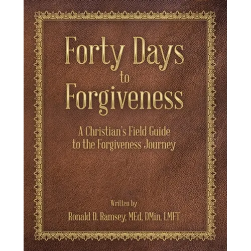 Forty Days to Forgiveness: A Christian's Field Guide to the Forgiveness Journey