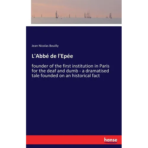 L'Abbé de l'Epée: founder of the first institution in Paris for the deaf and dumb - a dramatised tale founded on an historical fact