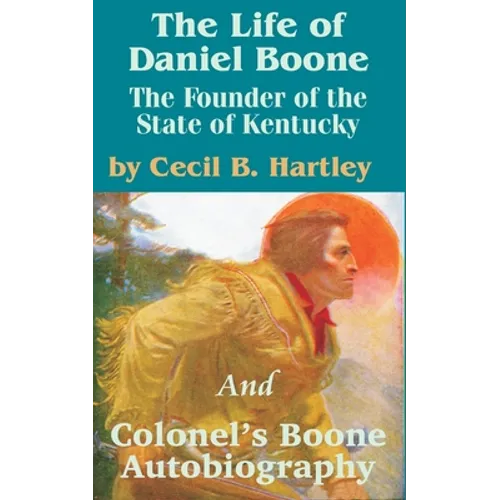 The Life of Daniel Boone: The Founder of the State of Kentucky and Colonel's Boone Autobiography