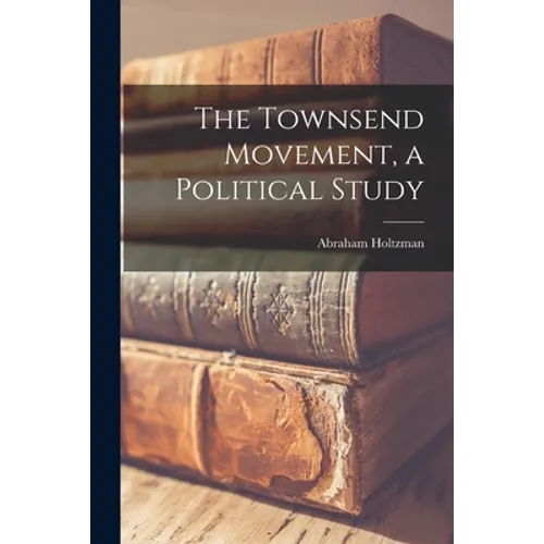 The Townsend Movement, a Political Study