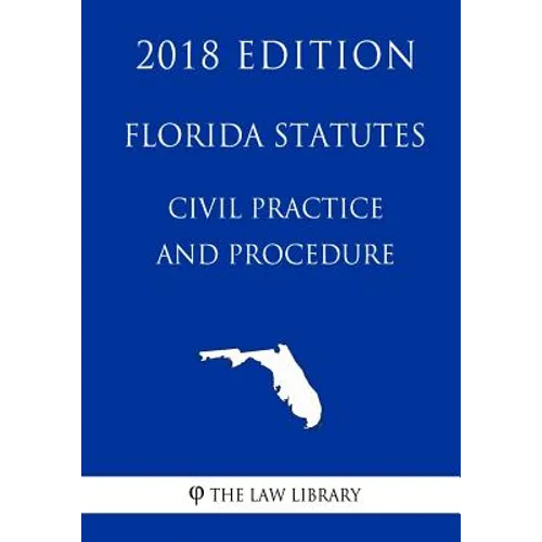 Florida Statutes - Civil Practice and Procedure (2018 Edition)