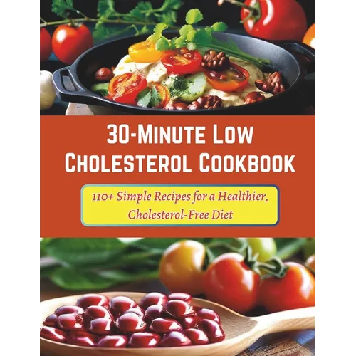 30-Minute Low Cholesterol Cookbook: 110+ Simple Recipes for a Healthier, Cholesterol-Free Diet