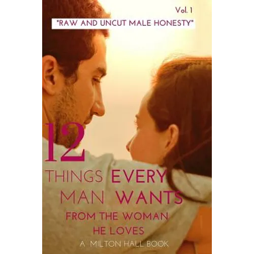 12 Things Every Man Wants From The Woman He Loves vol. 1: Secrets Men Want Their Woman To Know But Don't Know How To Tell Her