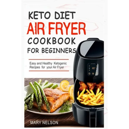 Keto Diet Air Fryer Cookbook For Beginners: Simple & Delicious Ketogenic Air Fryer Recipes For Healthy Living