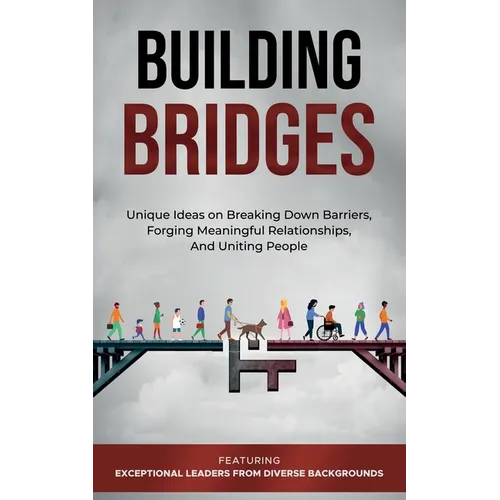 Building Bridges.: Unique Ideas on Breaking Down Barriers, Forging Meaningful Relationships and Uniting People