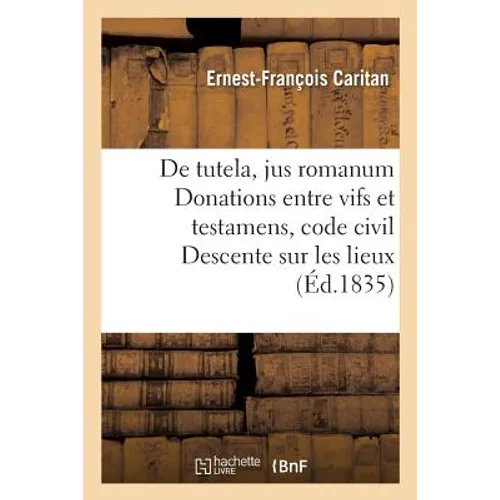 De tutela, jus romanum Donations entre vifs et testamens, code civil Descente sur les lieux,: incidens, code de procédure Des commerçans, code de comm