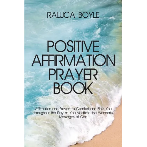 Positive Affirmation Prayer Book: Affirmation and Prayers to Comfort and Bless You throughout the Day as You Meditate the Wonderful Messages of God