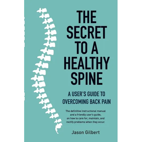 The Secret to a Healthy Spine: A user's guide to overcoming backpain