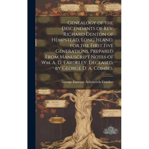 Genealogy of the Descendants of Rev. Richard Denton of Hempstead, Long Island, for the First Five Generations. Prepared From Manuscript Notes of Wm. A