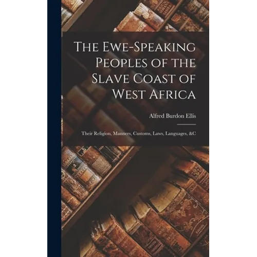 The Ewe-Speaking Peoples of the Slave Coast of West Africa: Their Religion, Manners, Customs, Laws, Languages, &c