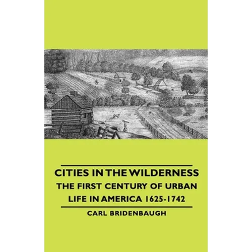 Cities in the Wilderness - The First Century of Urban Life in America 1625-1742