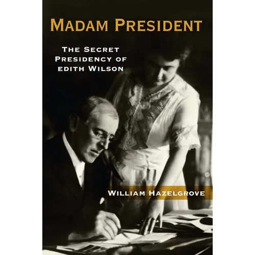 Madam President: The Secret Presidency of Edith Wilson