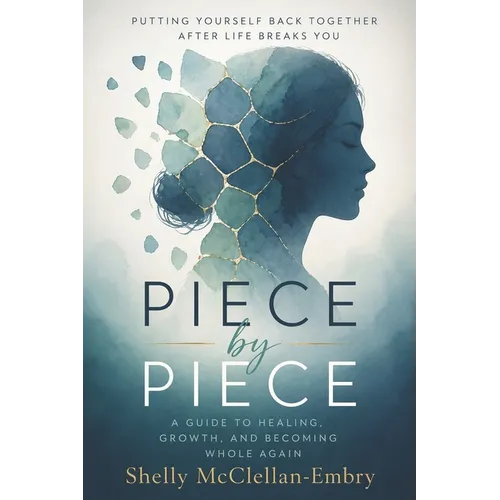 Piece by Piece: A Guide to Healing, Growth and becoming Whole again