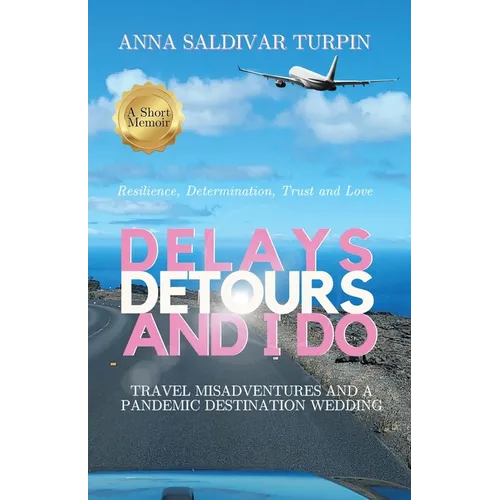 Delays, Detours, and I Do: Travel Misadventures and a Pandemic Destination Wedding (A Short Memoir of Resilience, Determination, Trust and Love)
