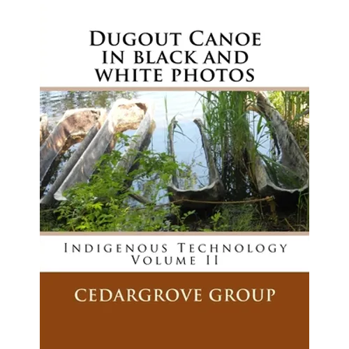 Dugout Canoe in black and white photos: Indigenous Technology Volume II