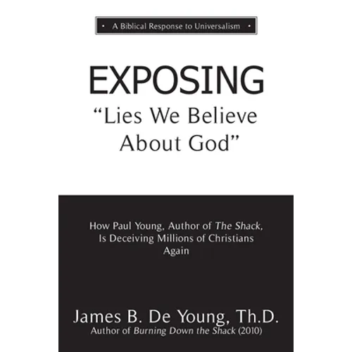 EXPOSING Lies We Believe About God: How the Author of The Shack Is Deceiving Millions of Christians Again