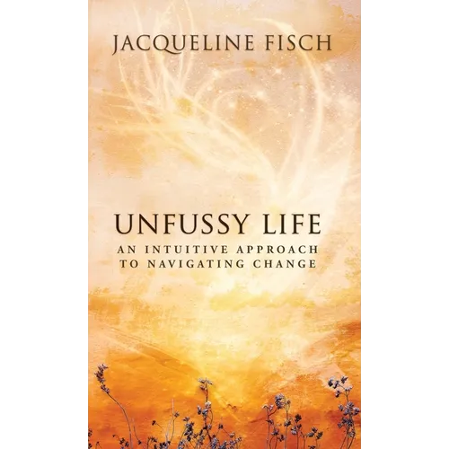 Unfussy Life: An Intuitive Approach to Navigating Change